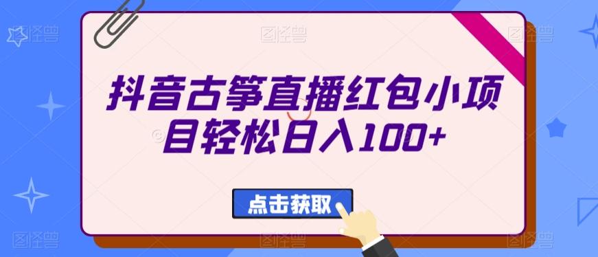 抖音古筝直播红包小项目轻松日入100+-易创网