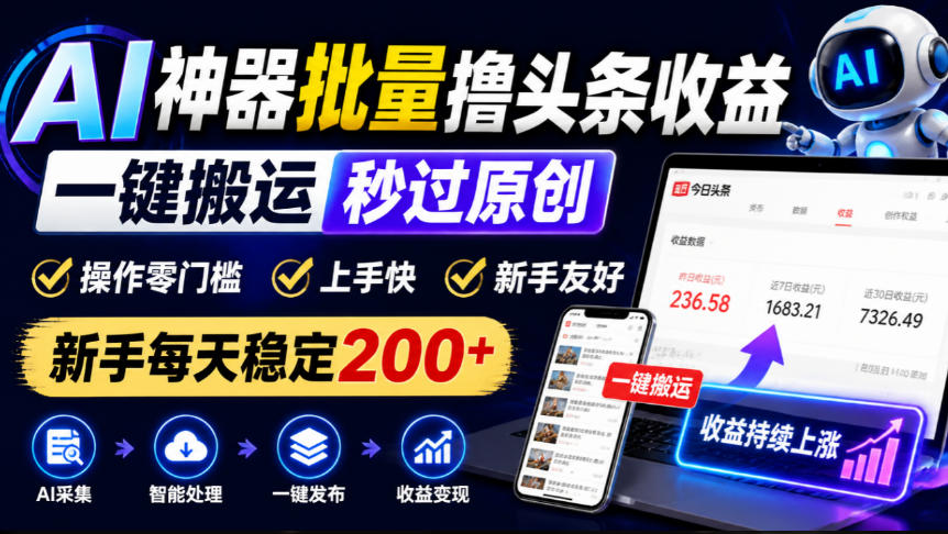 AI神器批量撸头条收益，一键搬运秒过原创，操作零门槛上手快，新手每天稳定200+【揭秘】-易创网