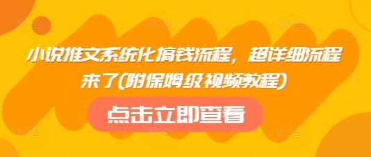 小说推文系统化搞钱流程，超详细流程来了(附保姆级视频教程)-云创网