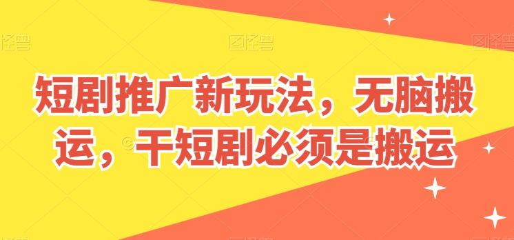 短剧推广新玩法，无脑搬运，干短剧必须是搬运【揭秘】-易创网