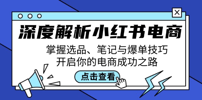 深度解析小红书电商：掌握选品、笔记与爆单技巧，开启你的电商成功之路-易创网