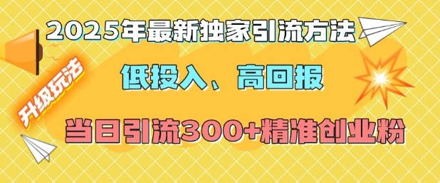 2025年最新独家引流方法，低投入高回报？当日引流300+精准创业粉-易创网