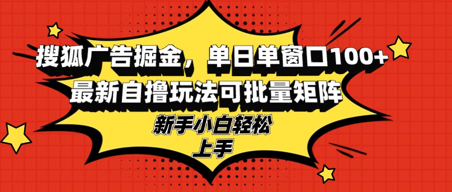搜狐广告掘金，单日单窗口100+，最新自撸玩法可批量矩阵，适合新手小白网赚项目-副业赚线-互联网创业-资源整合易创网
