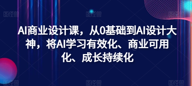 AI商业设计课，从0基础到AI设计大神，将AI学习有效化、商业可用化、成长持续化-云创网