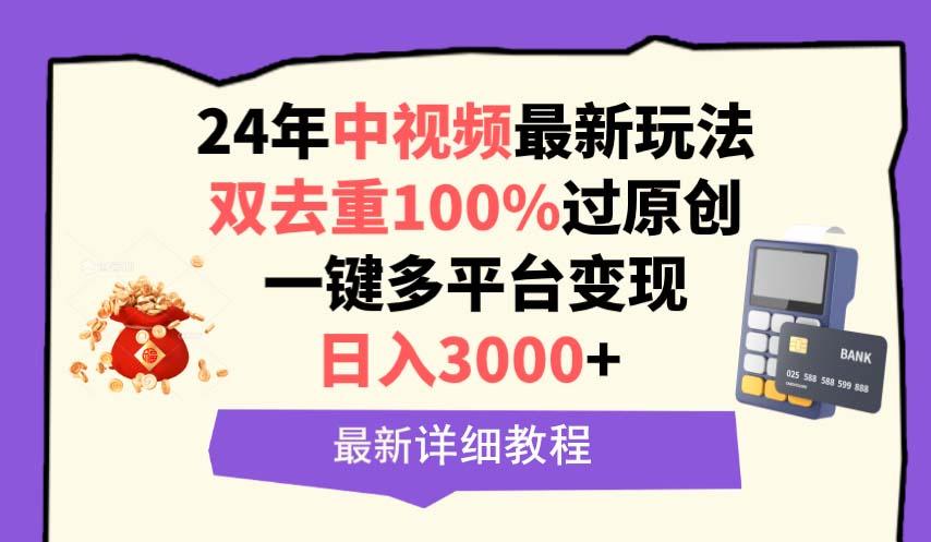 (9598期)中视频24年最新玩法，双去重100%过原创，日入3000+一键多平台变现网赚项目-副业赚线-互联网创业-资源整合易创网