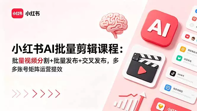 小红书AI批量剪辑课程：批量视频分割+批量发布+交叉发布，多账号矩阵运营提效-易创网