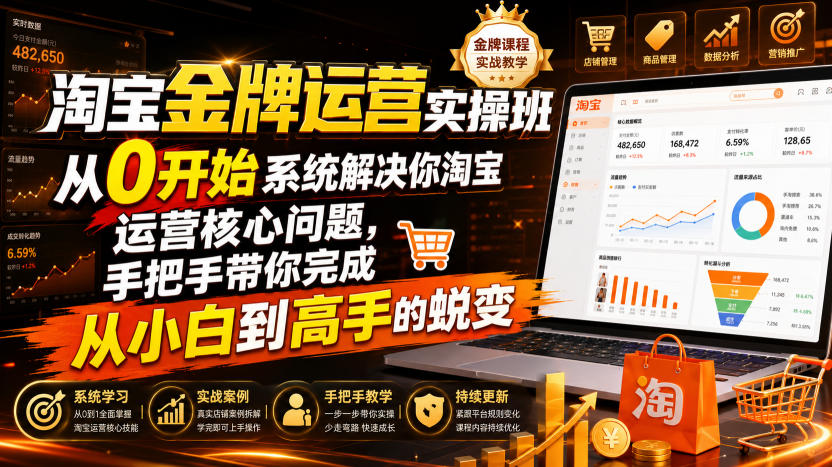 淘宝金牌运营实操班，从0开始系统解决你淘宝运营核心问题，手把手带你完成从小白到高手的蜕变（2026年7月）-易创网