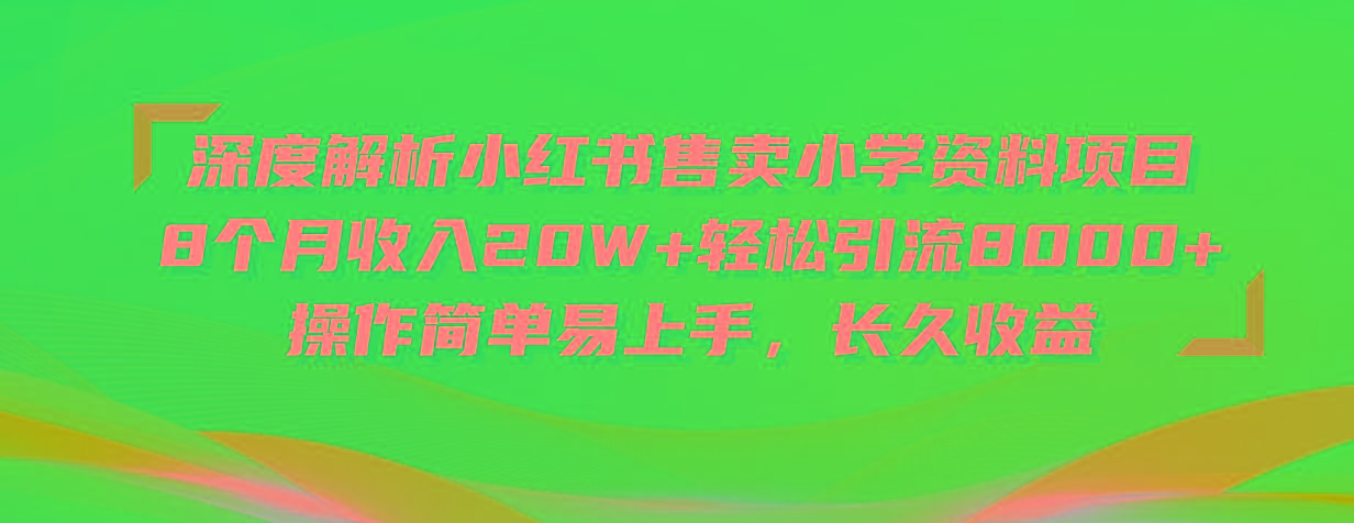 深度解析小红书售卖小学资料项目 8个月收入20W+轻松引流8000+操作简单...网赚项目-副业赚线-互联网创业-资源整合易创网