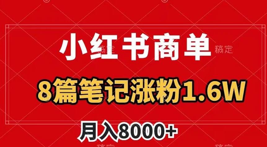 小红书商单最新玩法，8篇笔记涨粉1.6w，作品制作简单，月入8000+【揭秘】-易创网