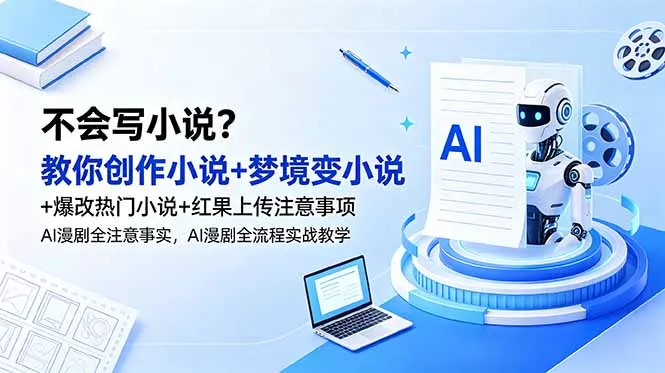 不会写小说？教你创作小说+梦境变小说+爆改热门小说+红果上传注意事项，AI漫剧全流程实战教学-易创网