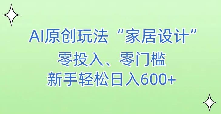 AI家居设计，简单好上手，新手小白什么也不会的，都可以轻松日入500+【揭秘】-易创网