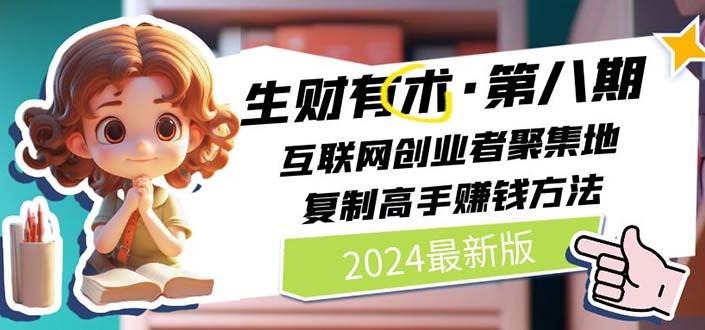 2024生财有术·第八期 互联网创业者聚集地，复制高手赚钱方法 (6月更新网赚项目-副业赚线-互联网创业-资源整合易创网