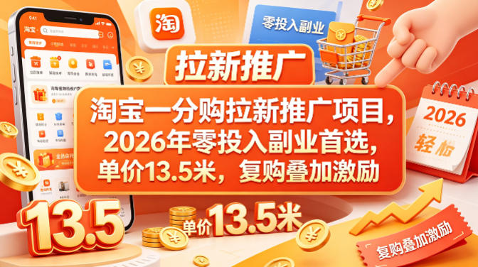 淘宝一分购拉新推广项目，2026年零投入副业首选，单价13.5米，复购叠加激励！-易创网