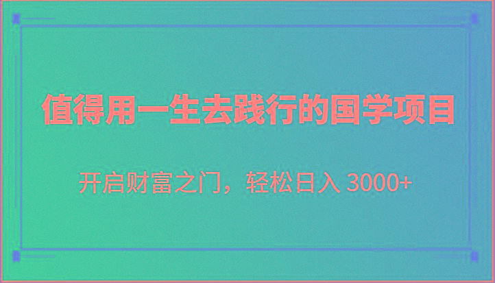 值得用一生去践行的国学项目，开启财富之门，轻松日入 3000+网赚项目-副业赚线-互联网创业-资源整合易创网