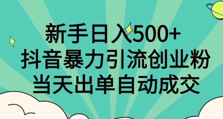新手日入500+，抖音暴力引流创业粉，当天出单自动成交-易创网