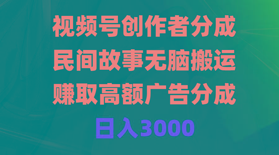 (9390期)视频号创作者分成，民间故事无脑搬运，赚取高额广告分成，日入3000-云创网