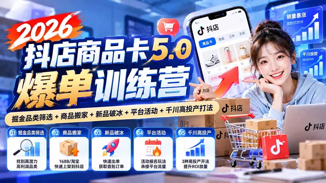 2026抖店商品卡5.0爆单训练营：掘金品类筛选+商品搬家+新品破冰+平台活动+千川高投产打法-易创网