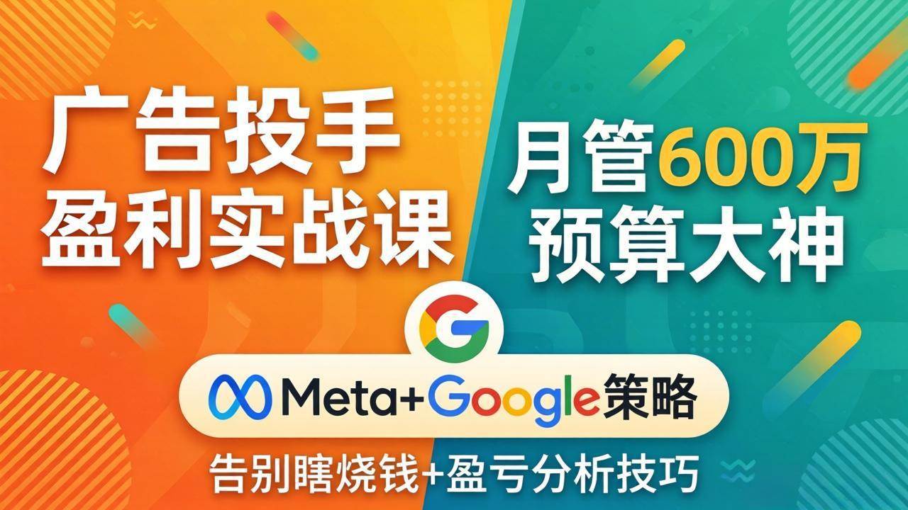 （17925期）广告投手盈利实战课：月管600万预算大神，带你告别瞎烧钱，Meta+Google策略+盈亏分析-易创网