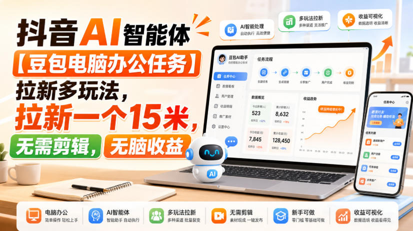 抖音AI智能体【豆包电脑办公任务】拉新多玩法，拉新一个15米，无需剪辑，无脑收益-易创网