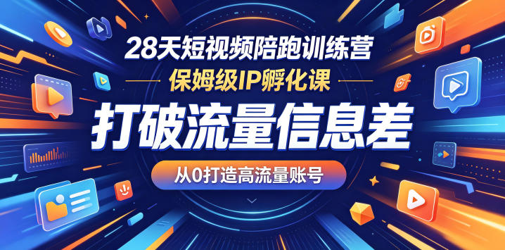 28天短视频陪跑训练营，保姆级IP孵化课，打破流量信息差，从0打造高流量账号-易创网