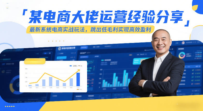 某电商大佬运营经验分享，最新系统电商实战玩法，跳出低毛利实现高效盈利网赚项目-副业赚线-互联网创业-资源整合易创网