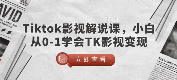 TikTok影视解说课，小白从0-1学会TK影视变现-易创网