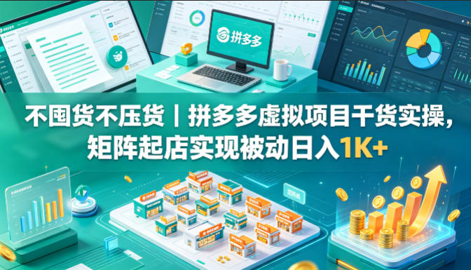 不囤货不压货｜拼多多虚拟项目干货实操，矩阵起店实现被动日入1K+【揭秘】-易创网