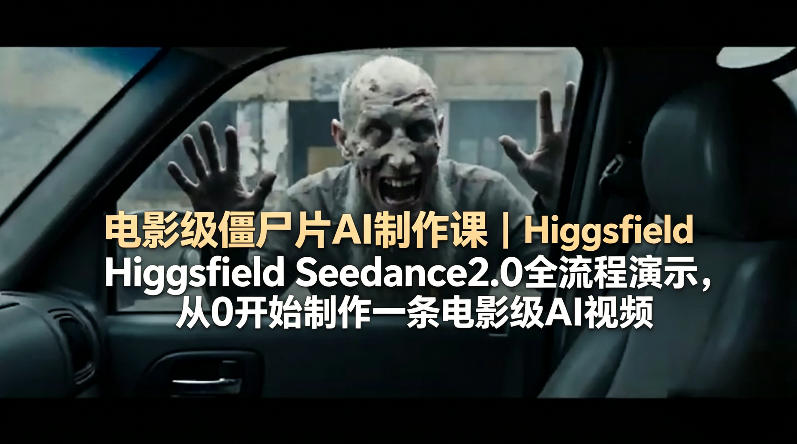 电影级僵尸片AI制作课｜Higgsfield Seedance2.0全流程演示，从0开始制作一条电影级AI视频-易创网