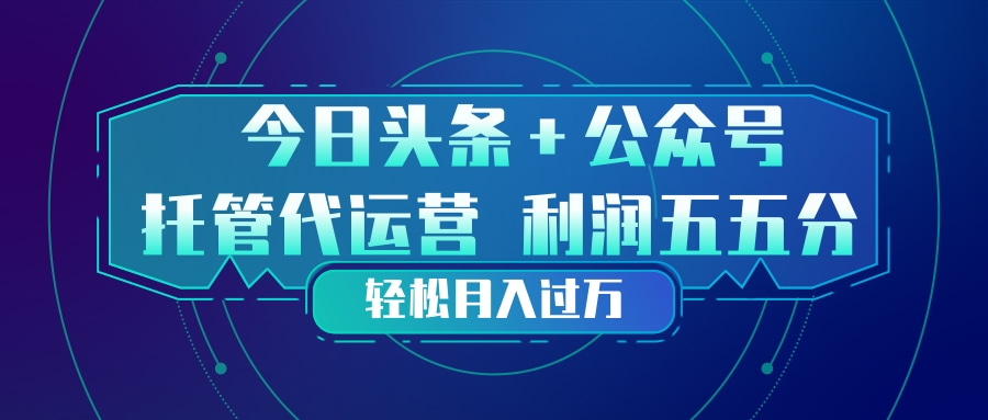 头条加公众号 托管代运营 利润分成模式 轻松月入过万-易创网