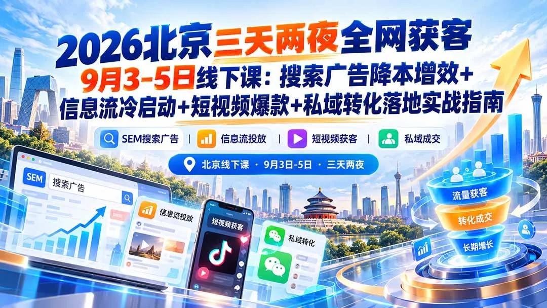 2026北京三天两夜全网获客9月3-5日线下课：搜索广告降本增效+信息流冷启动+短视频爆款+私域转化落地实战指南-易创网