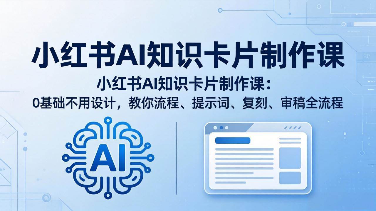 （18070期）小红书AI知识卡片制作课：0基础不用设计，教你流程、提示词、复刻、审稿全流程-易创网
