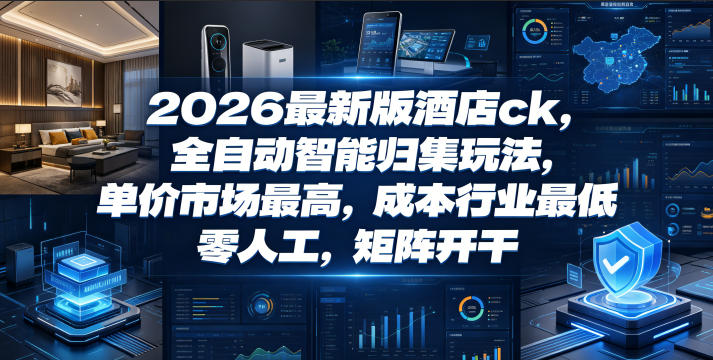 2026最新版酒店ck，全自动智能归集玩法，单价市场最高，成本行业最低，零人工，矩阵开干【揭秘】-易创网