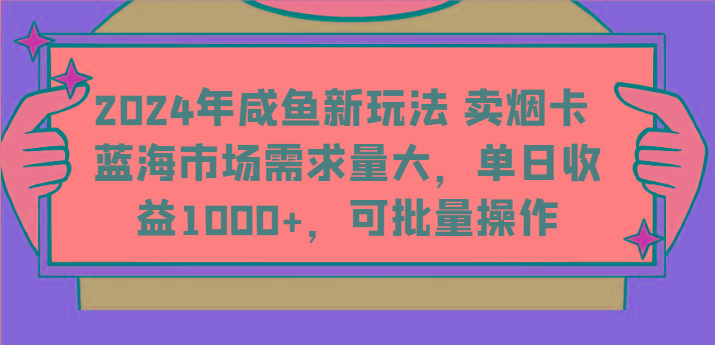 2024年咸鱼新玩法 卖烟卡 蓝海市场需求量大，单日收益1000+，可批量操作-易创网