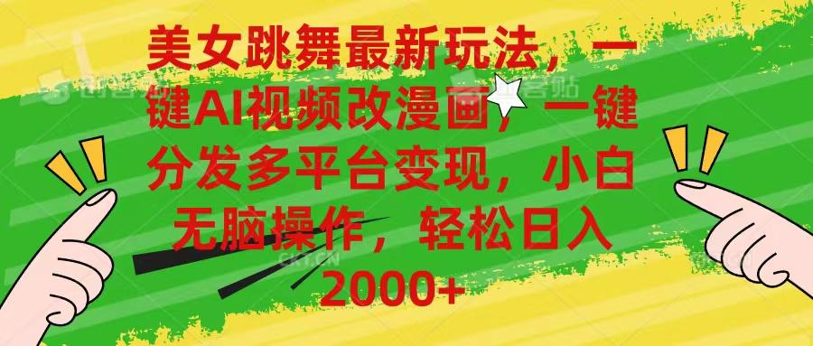 美女跳舞最新玩法，AI一键改漫画，一键分发多平台变现，小白无脑操作，...-易创网