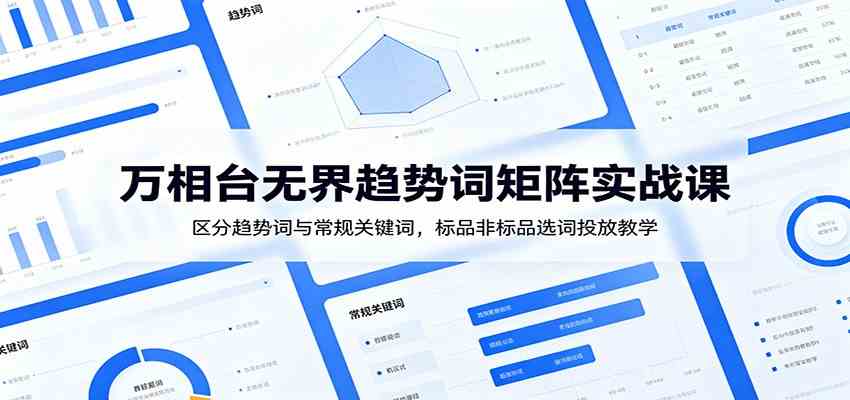 万相台无界趋势词矩阵实战课：区分趋势词与常规关键词，标品非标品选词投放教学-易创网