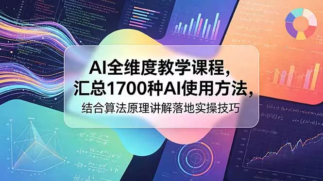 AI全维度教学课程，汇总1700种AI使用方法，结合算法原理讲解落地实操技巧-易创网