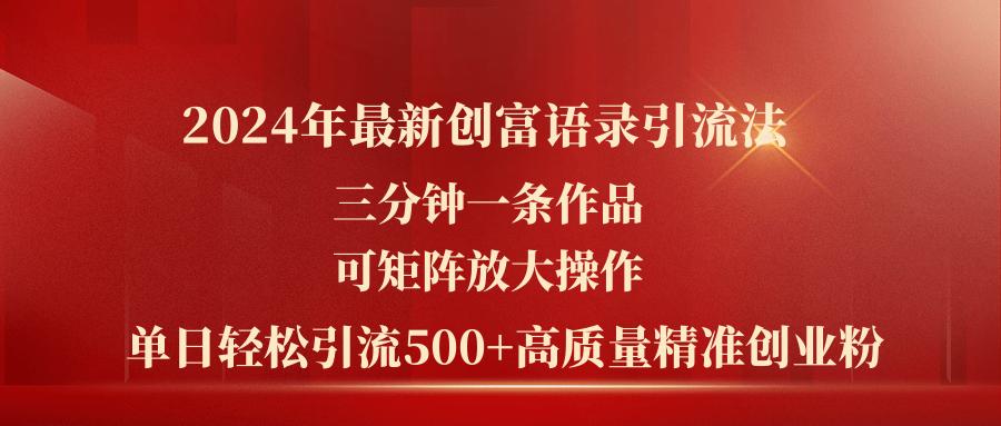 2024年最新创富语录引流法，三分钟一条作品可矩阵放大操作，日引流500...网赚项目-副业赚线-互联网创业-资源整合易创网