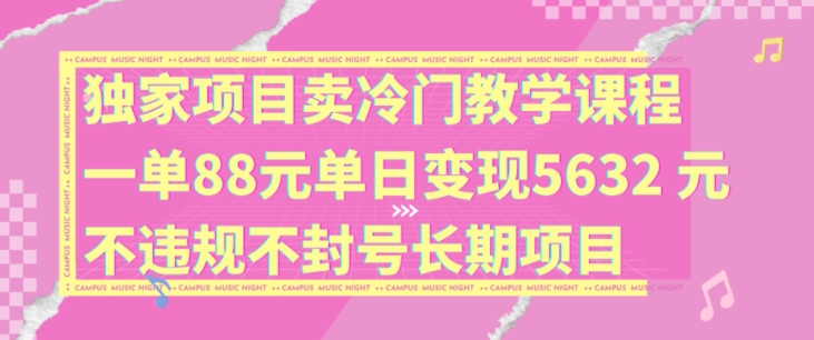 独家项目卖冷门教学课程一单88元单日变现5632元违规不封号长期项目【揭秘】-易创网