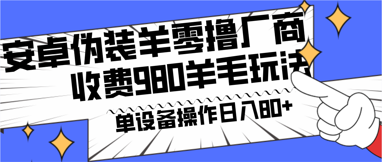 安卓伪装羊零撸厂商羊毛项目，单机日入80+，可矩阵，多劳多得，收费980项目直接公开网赚项目-副业赚线-互联网创业-资源整合易创网