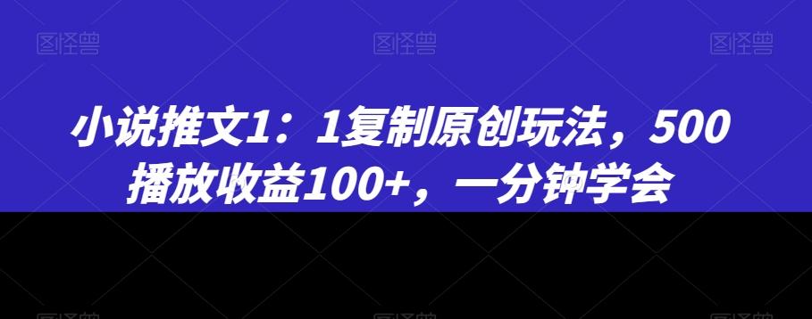 小说推文1：1复制原创玩法，500播放收益100+，一分钟学会【揭秘】网赚项目-副业赚线-互联网创业-资源整合易创网