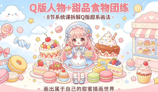 Q版人物+甜品食物团练，8节系统课拆解Q版甜系画法，画出属于自己的甜蜜插画世界-易创网