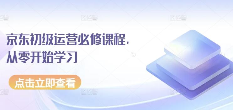 京东初级运营必修课程，从零开始学习-易创网