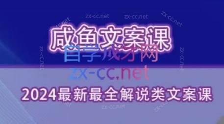 咸鱼老师·2024最新最全解说类文案课网赚项目-副业赚线-互联网创业-资源整合易创网