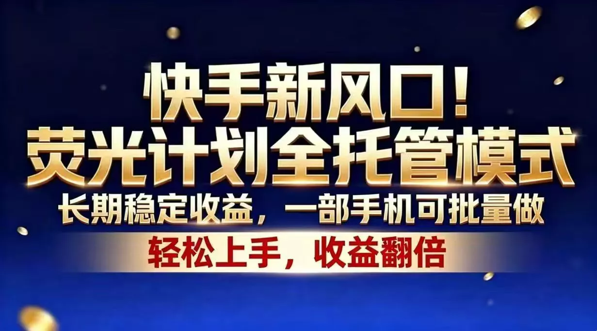 快手新风口！荧光计划全托管模式，长期稳定收益，一部手机可批量做-易创网