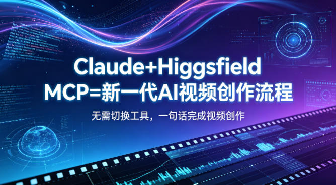 Claude+Higgsfield MCP=新一代AI视频创作流程，不需要切换工具，一句话就能完成视频创作-易创网