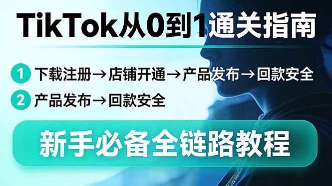 （17691期）TikTok从0到1通关指南：下载注册→店铺开通→产品发布→回款安全，新手必备全链路教程-易创网