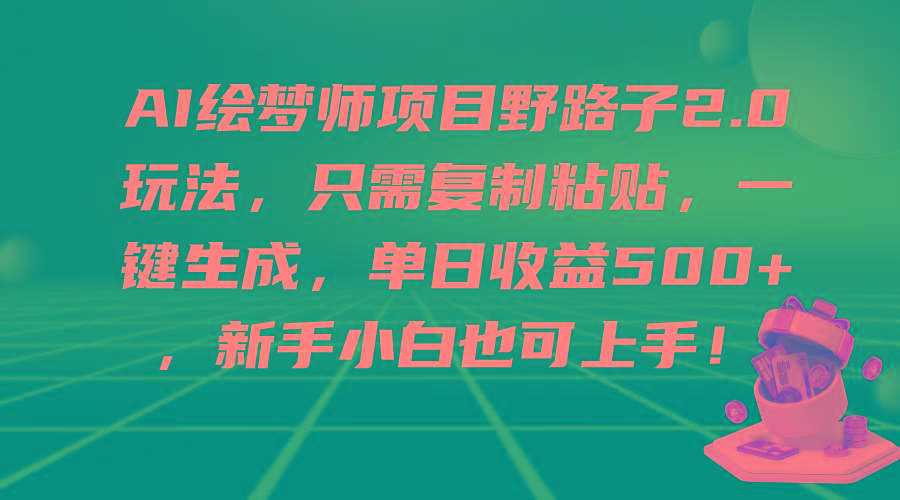 (9876期)AI绘梦师项目野路子2.0玩法，只需复制粘贴，一键生成，单日收益500+，新...-易创网