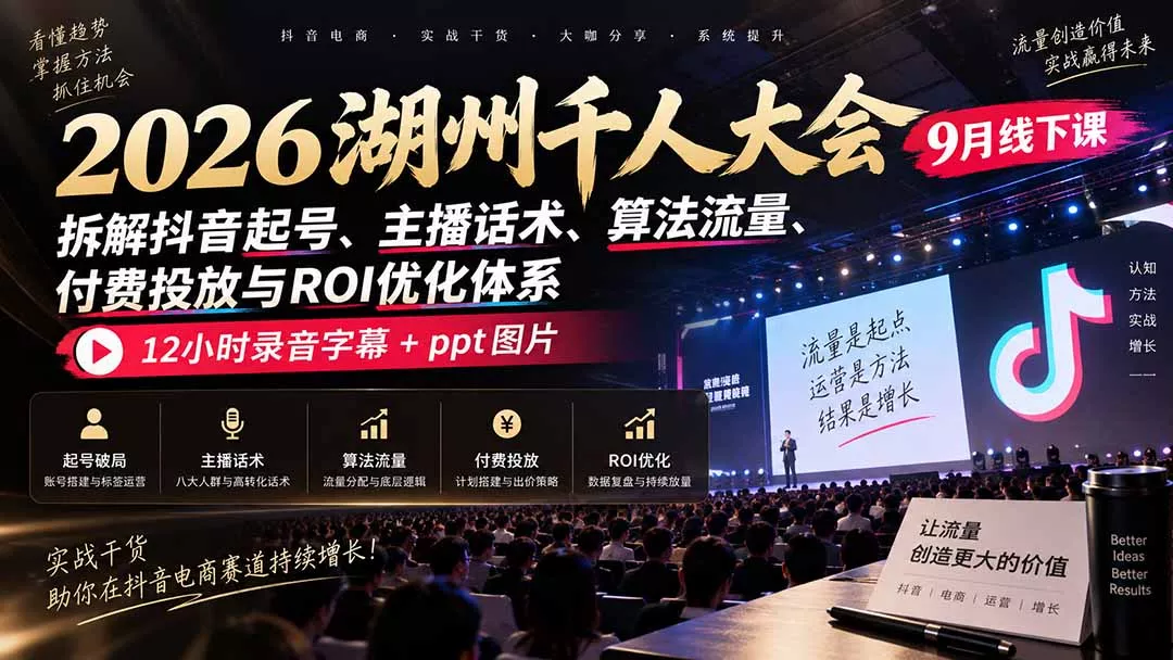 2026湖州千人大会9月线下课：拆解抖音起号、主播话术、算法流量、付费投放与ROI优化体系，12小时录音字幕+ppt图片-易创网