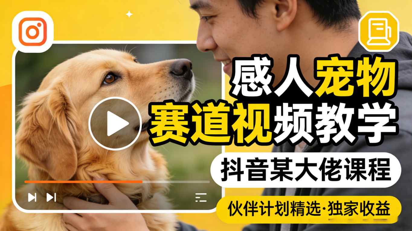 感人宠物赛道视频教学，抖音某大佬课程，可做伙伴计划精选独家收益-易创网