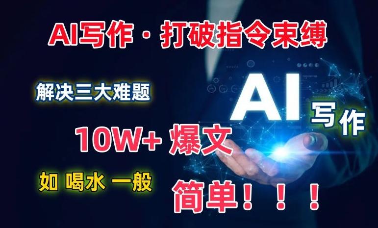 AI写作：解决三大难题，10W+爆文如喝水一般简单，打破指令调教束缚【揭秘】-易创网
